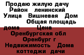 Продаю жилую дачу  › Район ­ ленинский  › Улица ­ Вишневая › Дом ­ 1 613 › Общая площадь дома ­ 45 › Цена ­ 370 000 - Оренбургская обл., Оренбург г. Недвижимость » Дома, коттеджи, дачи продажа   